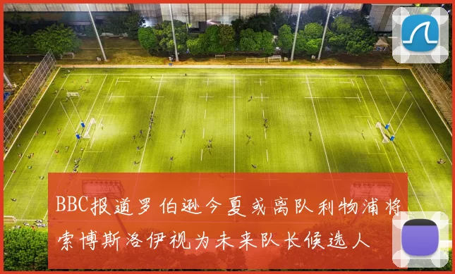 BBC报道罗伯逊今夏或离队利物浦将索博斯洛伊视为未来队长候选人