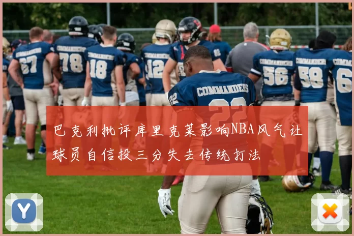 巴克利批评库里克莱影响NBA风气让球员自信投三分失去传统打法