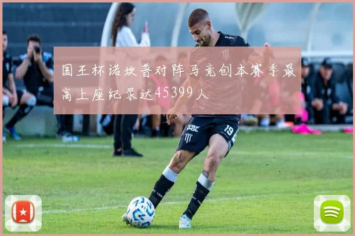 国王杯诺坎普对阵马竞创本赛季最高上座纪录达45399人