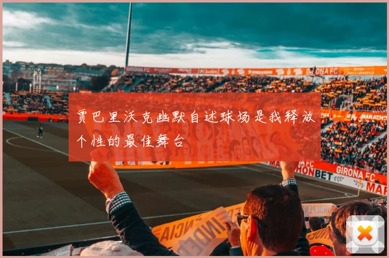 贾巴里沃克幽默自述球场是我释放个性的最佳舞台