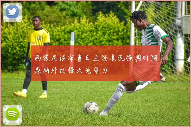 西蒙尼谈布鲁日主场表现强调对阿森纳外的强大竞争力
