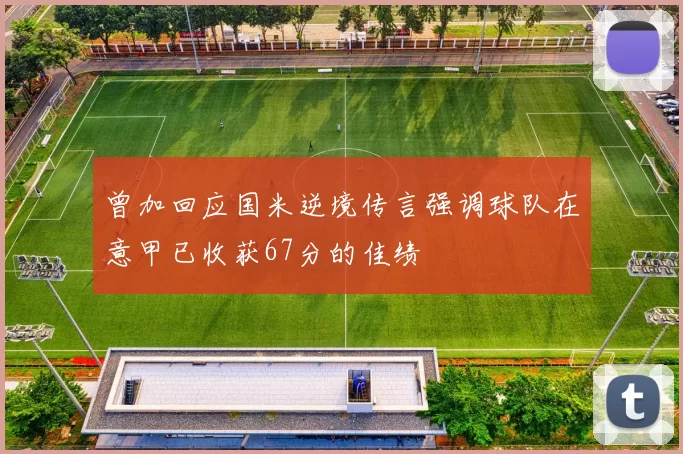 曾加回应国米逆境传言强调球队在意甲已收获67分的佳绩