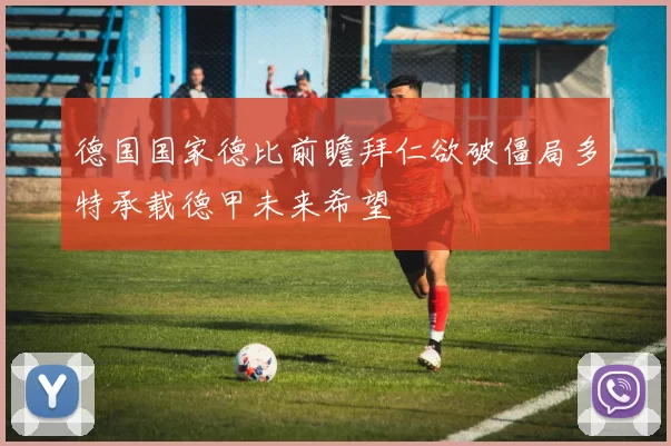 德国国家德比前瞻拜仁欲破僵局多特承载德甲未来希望