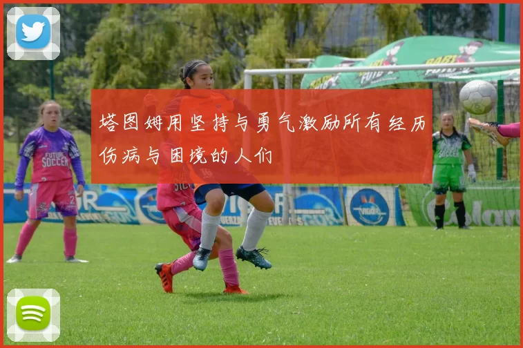 塔图姆用坚持与勇气激励所有经历伤病与困境的人们