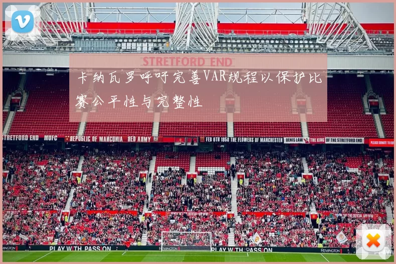 卡纳瓦罗呼吁完善VAR规程以保护比赛公平性与完整性