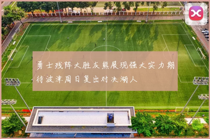 勇士残阵大胜灰熊展现强大实力期待波津周日复出对决湖人