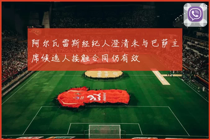 阿尔瓦雷斯经纪人澄清未与巴萨主席候选人接触合同仍有效